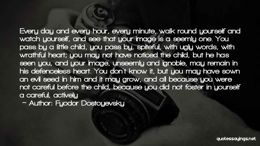 Fyodor Dostoyevsky Quotes: Every Day And Every Hour, Every Minute, Walk Round Yourself And Watch Yourself, And See That Your Image Is A