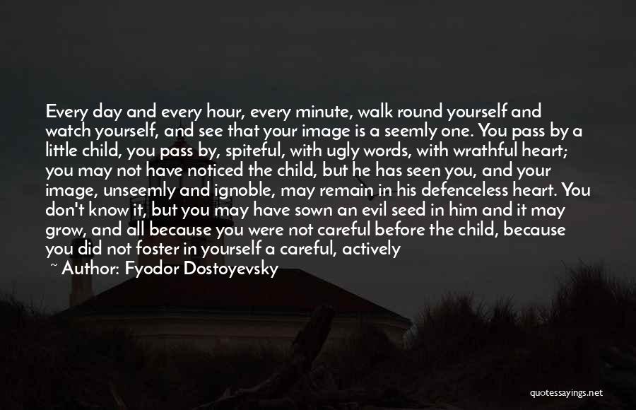 Fyodor Dostoyevsky Quotes: Every Day And Every Hour, Every Minute, Walk Round Yourself And Watch Yourself, And See That Your Image Is A