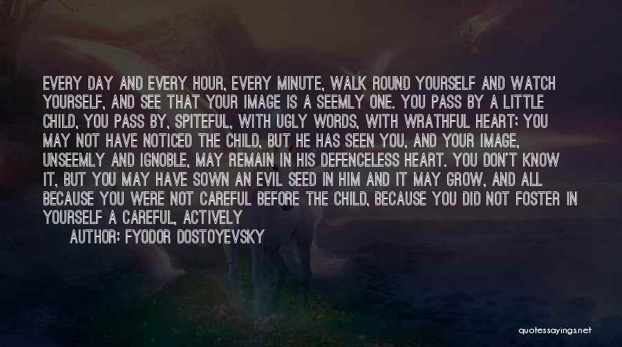 Fyodor Dostoyevsky Quotes: Every Day And Every Hour, Every Minute, Walk Round Yourself And Watch Yourself, And See That Your Image Is A