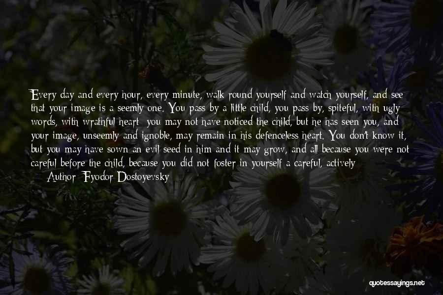 Fyodor Dostoyevsky Quotes: Every Day And Every Hour, Every Minute, Walk Round Yourself And Watch Yourself, And See That Your Image Is A