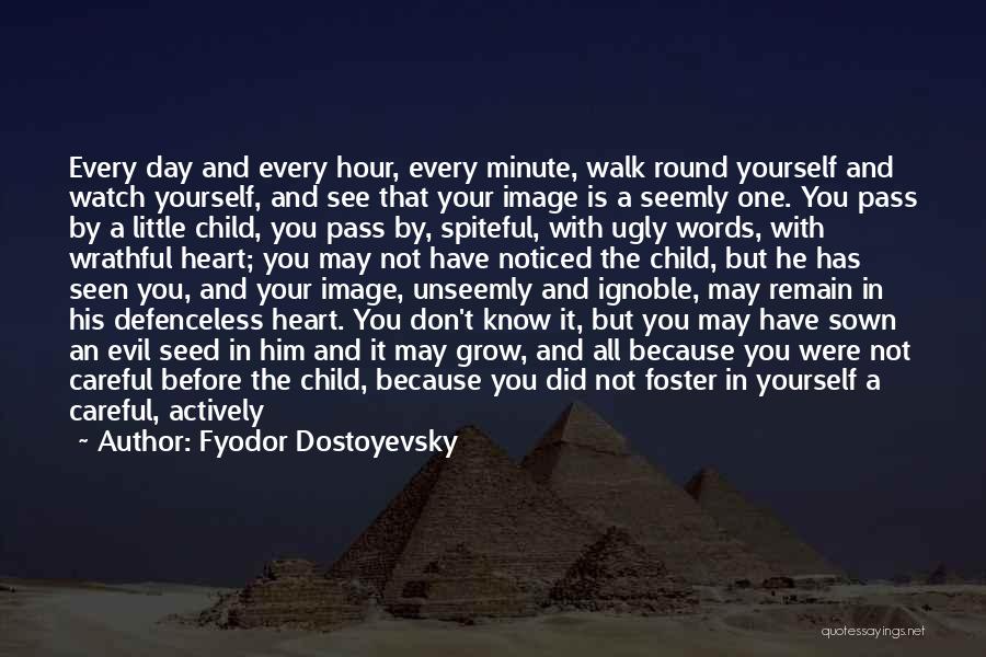 Fyodor Dostoyevsky Quotes: Every Day And Every Hour, Every Minute, Walk Round Yourself And Watch Yourself, And See That Your Image Is A