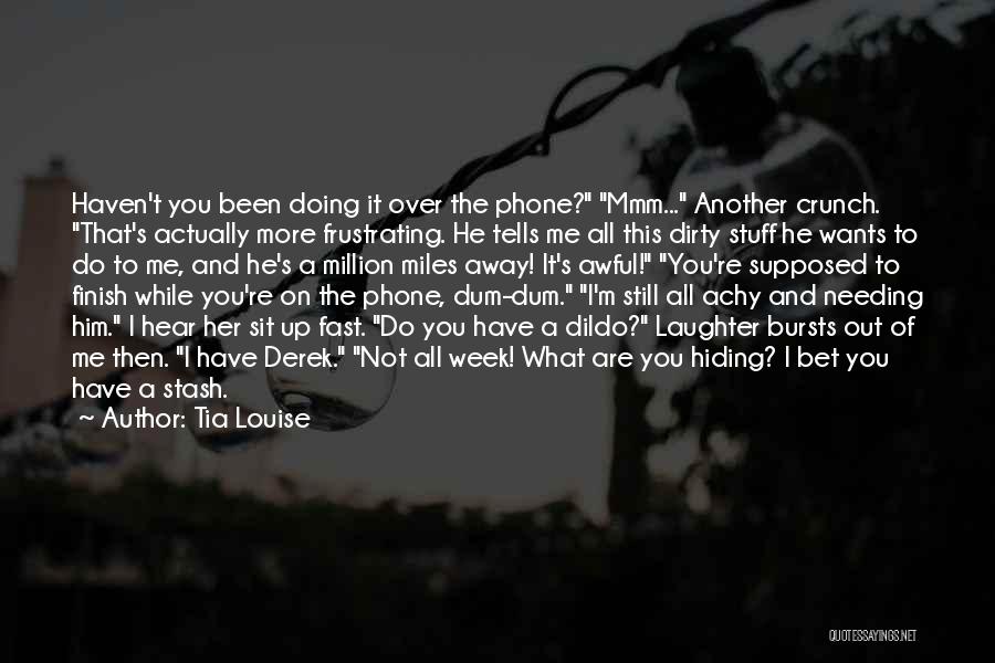 Tia Louise Quotes: Haven't You Been Doing It Over The Phone? Mmm... Another Crunch. That's Actually More Frustrating. He Tells Me All This
