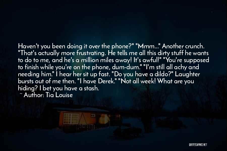Tia Louise Quotes: Haven't You Been Doing It Over The Phone? Mmm... Another Crunch. That's Actually More Frustrating. He Tells Me All This