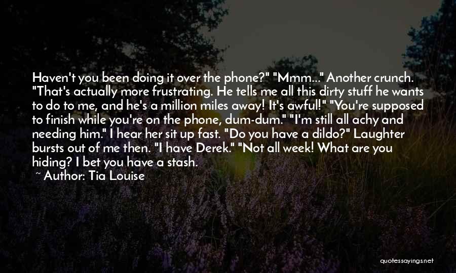 Tia Louise Quotes: Haven't You Been Doing It Over The Phone? Mmm... Another Crunch. That's Actually More Frustrating. He Tells Me All This