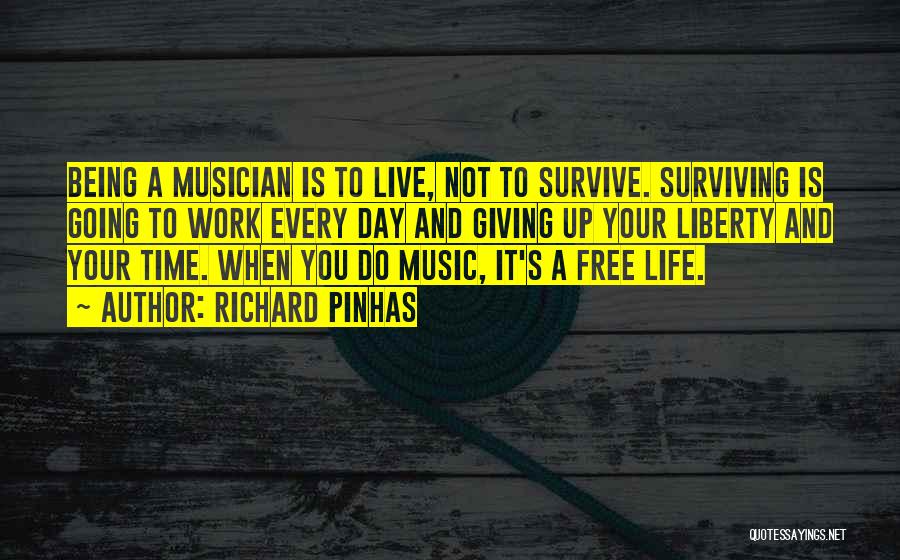 Richard Pinhas Quotes: Being A Musician Is To Live, Not To Survive. Surviving Is Going To Work Every Day And Giving Up Your