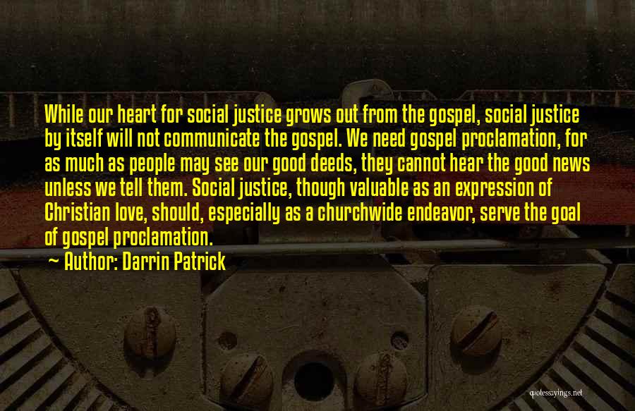 Darrin Patrick Quotes: While Our Heart For Social Justice Grows Out From The Gospel, Social Justice By Itself Will Not Communicate The Gospel.