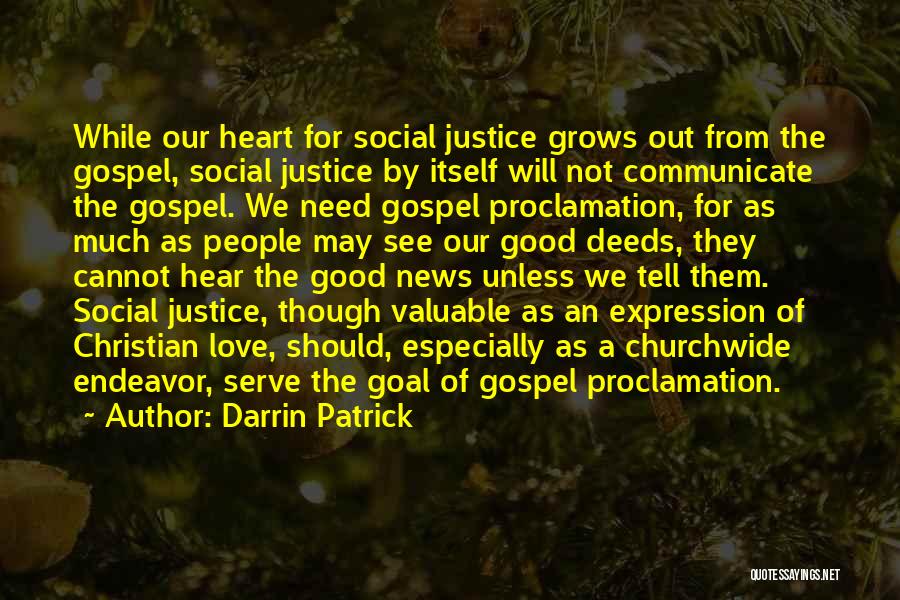 Darrin Patrick Quotes: While Our Heart For Social Justice Grows Out From The Gospel, Social Justice By Itself Will Not Communicate The Gospel.