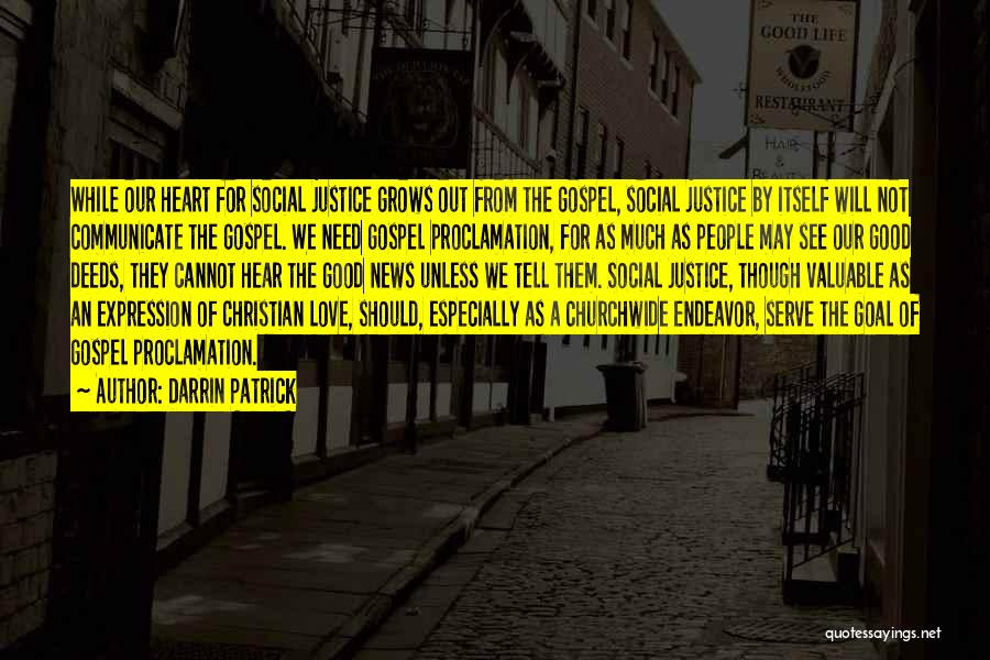Darrin Patrick Quotes: While Our Heart For Social Justice Grows Out From The Gospel, Social Justice By Itself Will Not Communicate The Gospel.