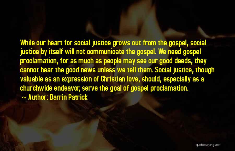 Darrin Patrick Quotes: While Our Heart For Social Justice Grows Out From The Gospel, Social Justice By Itself Will Not Communicate The Gospel.