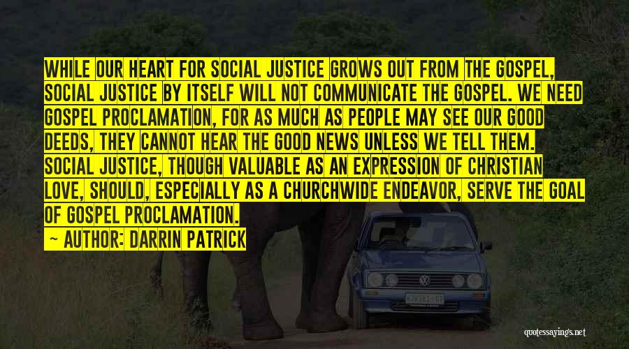 Darrin Patrick Quotes: While Our Heart For Social Justice Grows Out From The Gospel, Social Justice By Itself Will Not Communicate The Gospel.