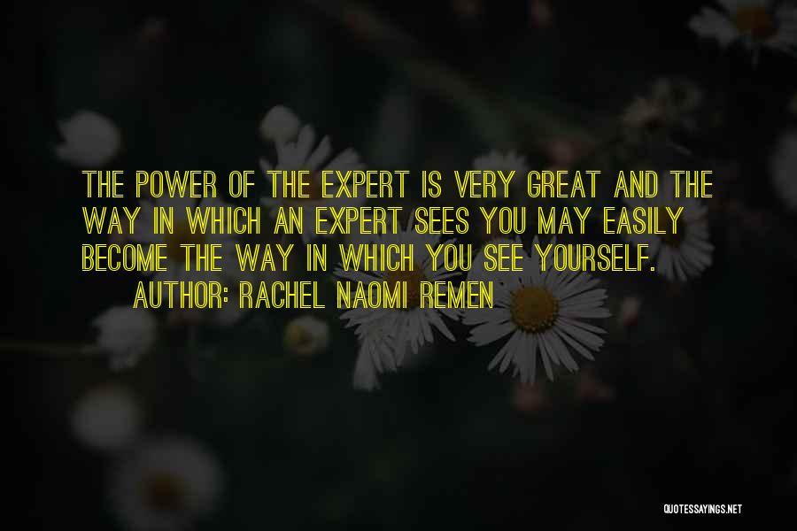 Rachel Naomi Remen Quotes: The Power Of The Expert Is Very Great And The Way In Which An Expert Sees You May Easily Become