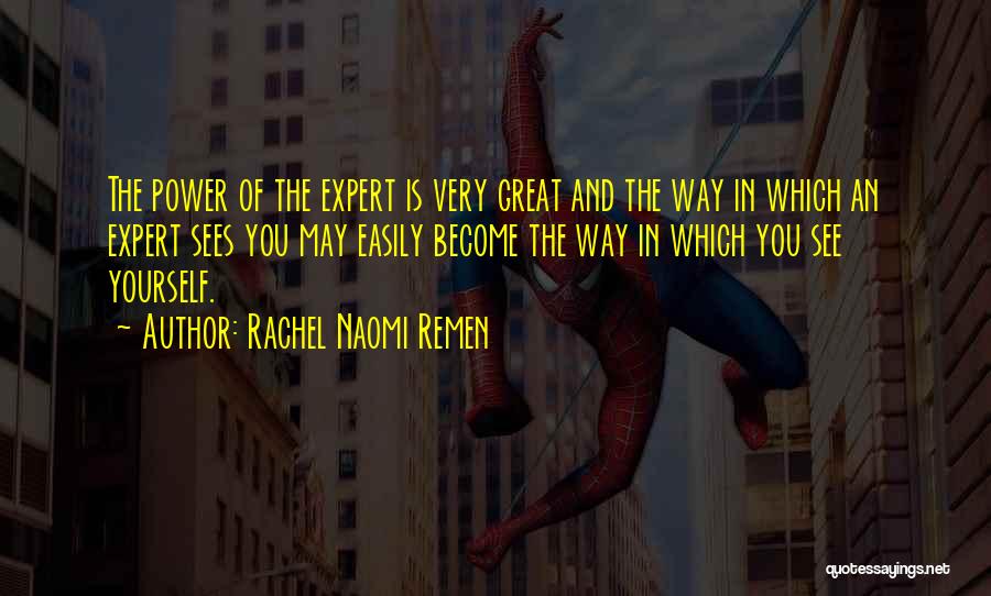 Rachel Naomi Remen Quotes: The Power Of The Expert Is Very Great And The Way In Which An Expert Sees You May Easily Become