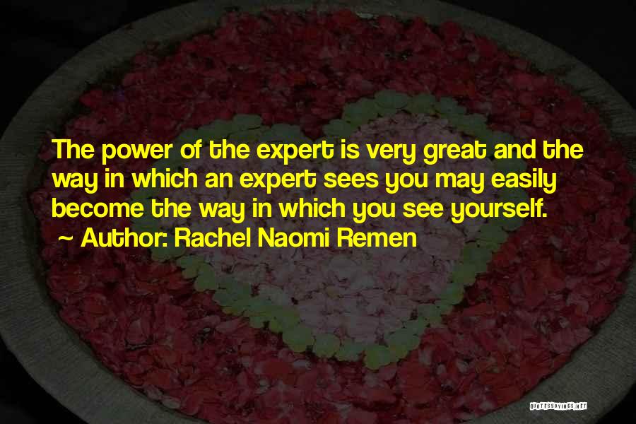 Rachel Naomi Remen Quotes: The Power Of The Expert Is Very Great And The Way In Which An Expert Sees You May Easily Become