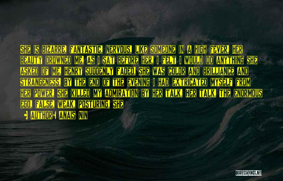 Anais Nin Quotes: She Is Bizarre, Fantastic, Nervous, Like Someone In A High Fever. Her Beauty Drowned Me. As I Sat Before Her,