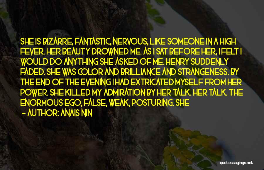 Anais Nin Quotes: She Is Bizarre, Fantastic, Nervous, Like Someone In A High Fever. Her Beauty Drowned Me. As I Sat Before Her,