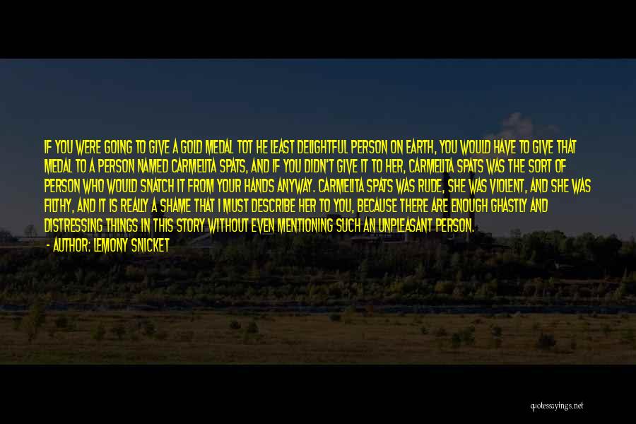 Lemony Snicket Quotes: If You Were Going To Give A Gold Medal Tot He Least Delightful Person On Earth, You Would Have To