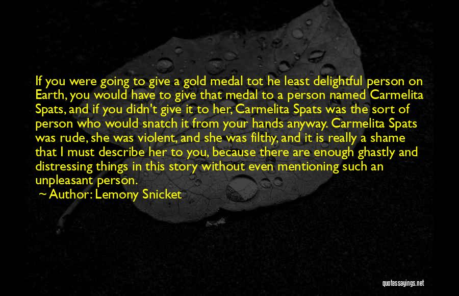 Lemony Snicket Quotes: If You Were Going To Give A Gold Medal Tot He Least Delightful Person On Earth, You Would Have To