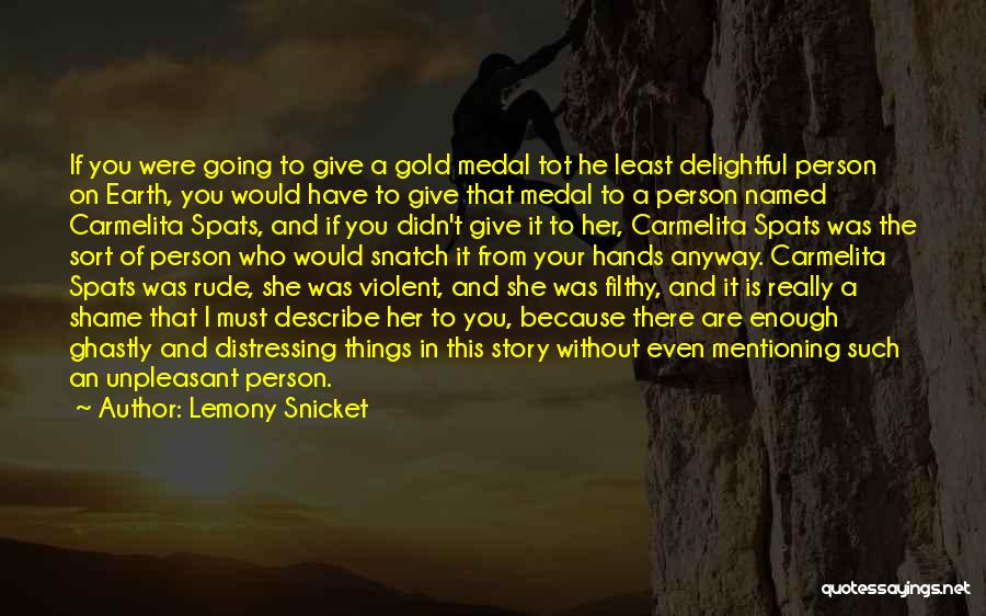 Lemony Snicket Quotes: If You Were Going To Give A Gold Medal Tot He Least Delightful Person On Earth, You Would Have To