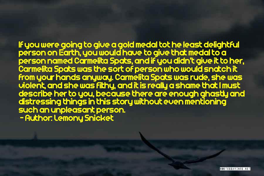 Lemony Snicket Quotes: If You Were Going To Give A Gold Medal Tot He Least Delightful Person On Earth, You Would Have To