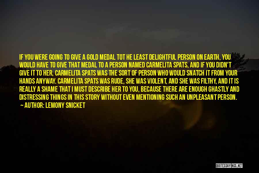 Lemony Snicket Quotes: If You Were Going To Give A Gold Medal Tot He Least Delightful Person On Earth, You Would Have To