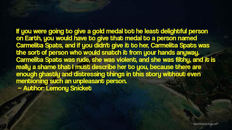 Lemony Snicket Quotes: If You Were Going To Give A Gold Medal Tot He Least Delightful Person On Earth, You Would Have To