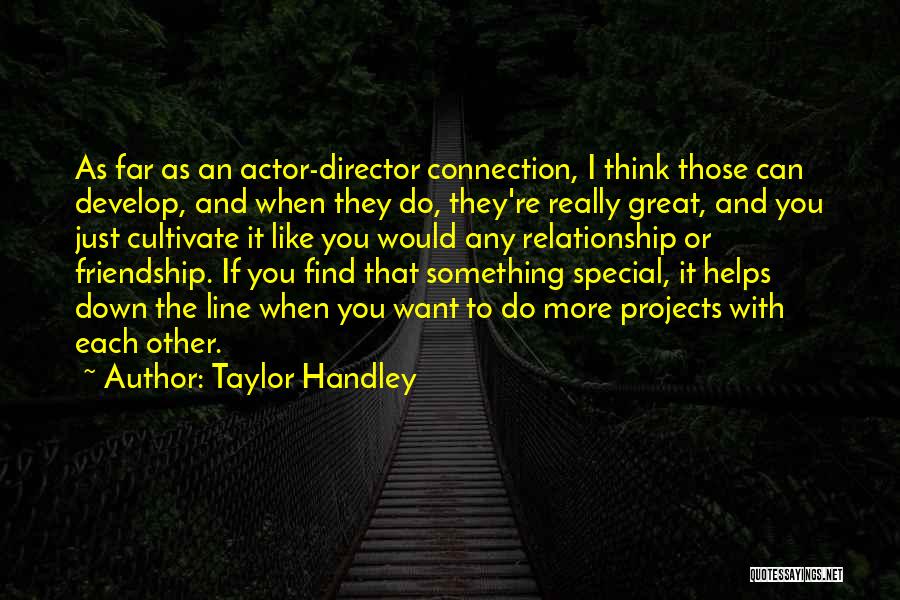 Taylor Handley Quotes: As Far As An Actor-director Connection, I Think Those Can Develop, And When They Do, They're Really Great, And You