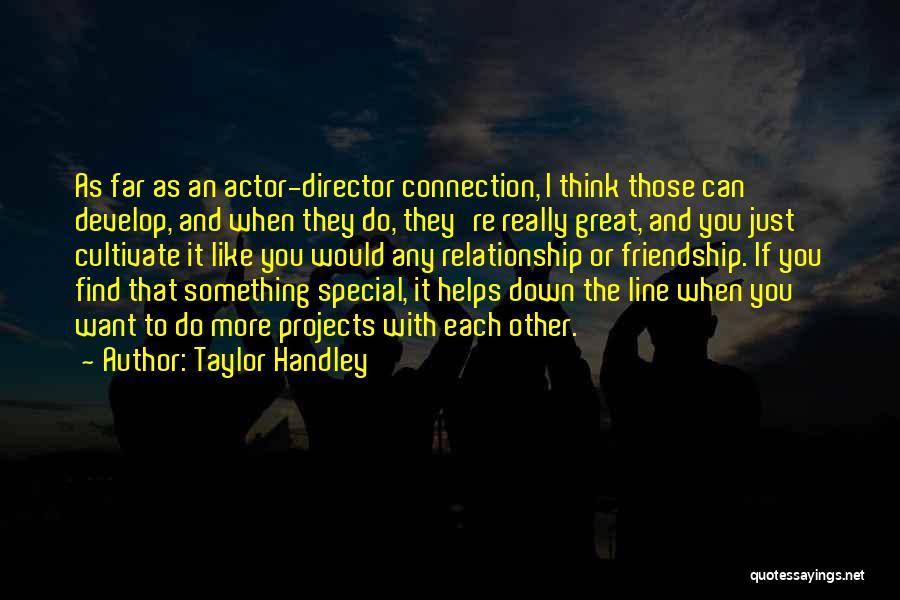 Taylor Handley Quotes: As Far As An Actor-director Connection, I Think Those Can Develop, And When They Do, They're Really Great, And You