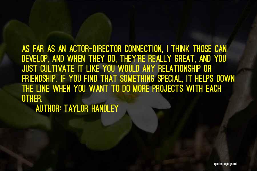 Taylor Handley Quotes: As Far As An Actor-director Connection, I Think Those Can Develop, And When They Do, They're Really Great, And You