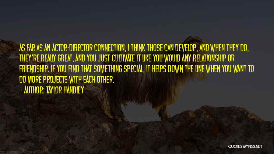 Taylor Handley Quotes: As Far As An Actor-director Connection, I Think Those Can Develop, And When They Do, They're Really Great, And You