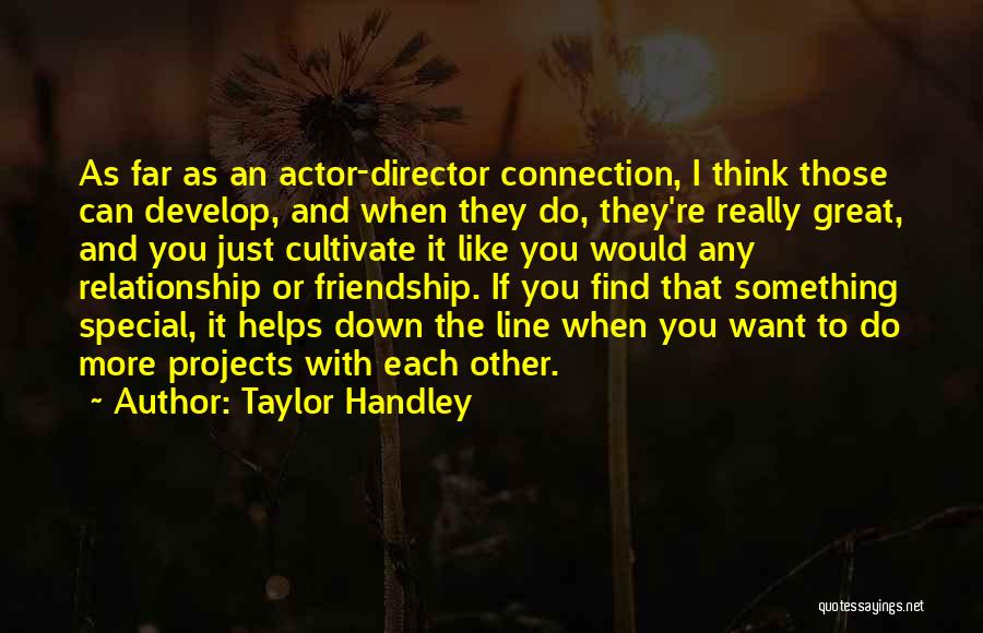 Taylor Handley Quotes: As Far As An Actor-director Connection, I Think Those Can Develop, And When They Do, They're Really Great, And You