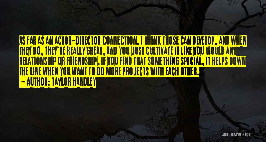 Taylor Handley Quotes: As Far As An Actor-director Connection, I Think Those Can Develop, And When They Do, They're Really Great, And You