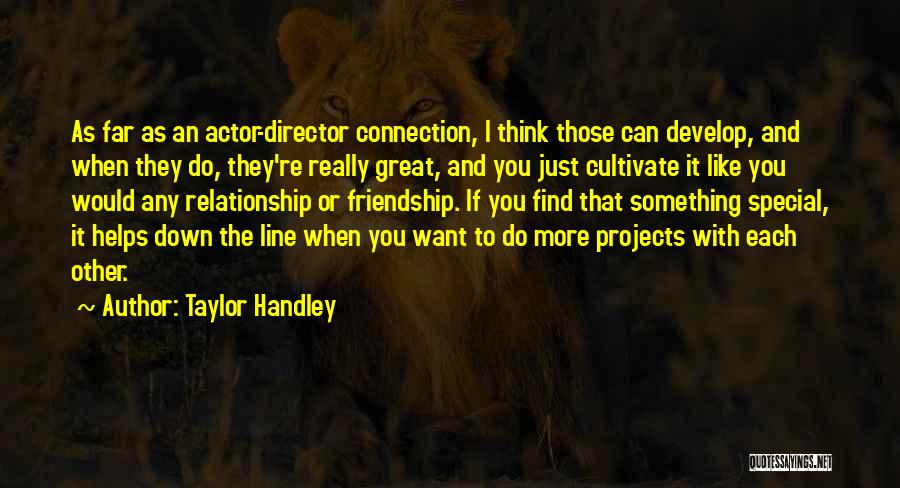 Taylor Handley Quotes: As Far As An Actor-director Connection, I Think Those Can Develop, And When They Do, They're Really Great, And You