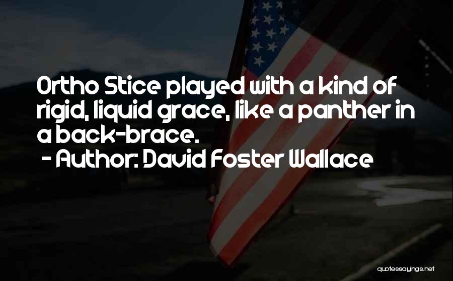 David Foster Wallace Quotes: Ortho Stice Played With A Kind Of Rigid, Liquid Grace, Like A Panther In A Back-brace.