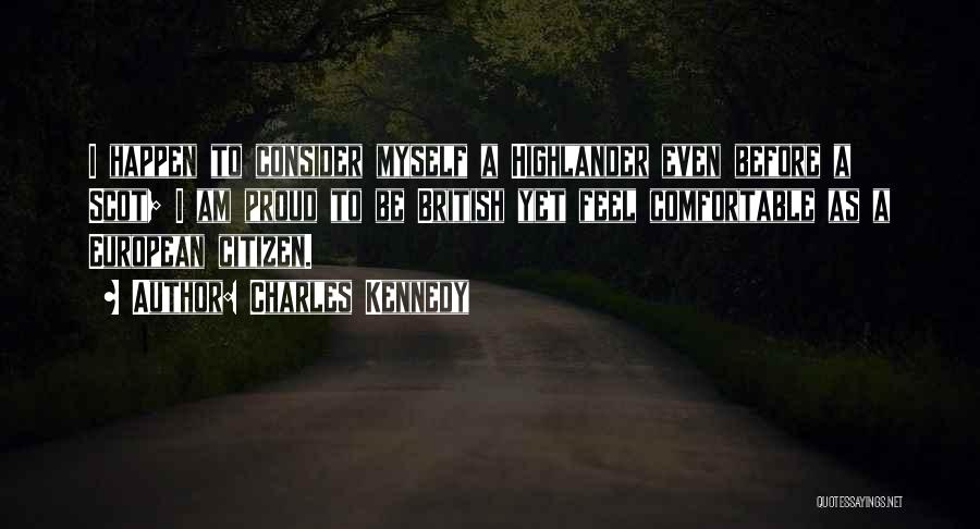 Charles Kennedy Quotes: I Happen To Consider Myself A Highlander Even Before A Scot; I Am Proud To Be British Yet Feel Comfortable