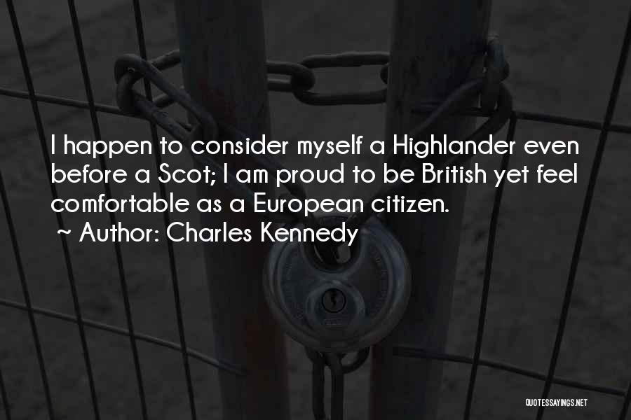 Charles Kennedy Quotes: I Happen To Consider Myself A Highlander Even Before A Scot; I Am Proud To Be British Yet Feel Comfortable