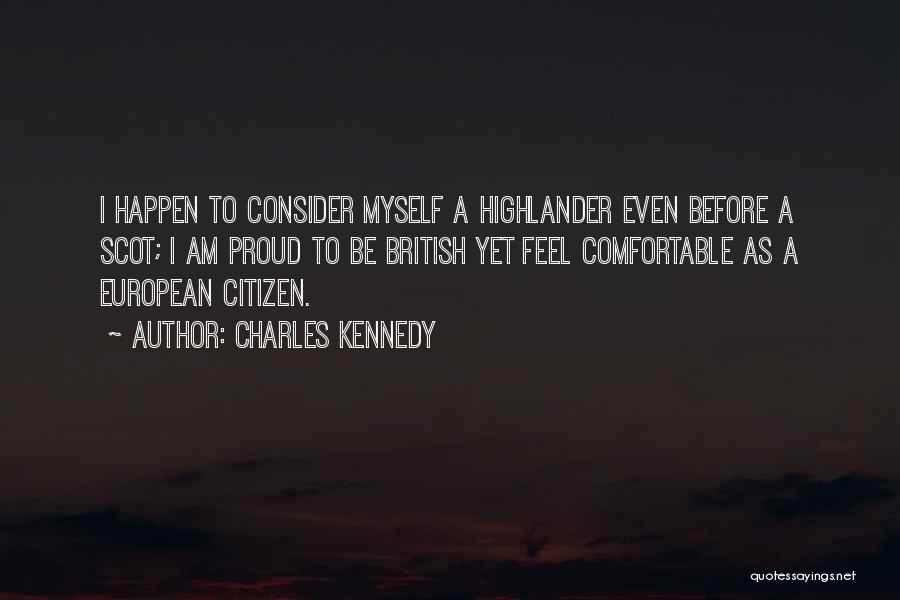 Charles Kennedy Quotes: I Happen To Consider Myself A Highlander Even Before A Scot; I Am Proud To Be British Yet Feel Comfortable