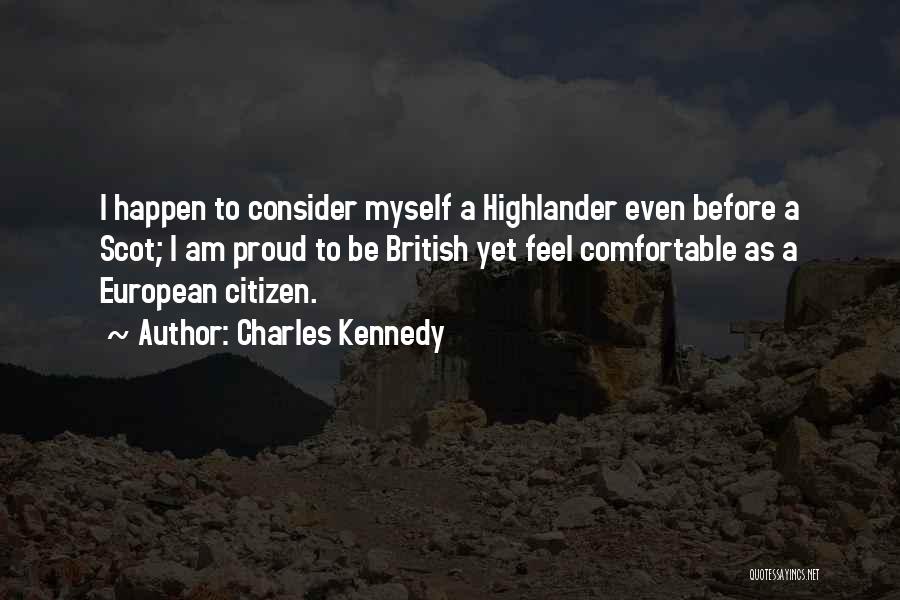 Charles Kennedy Quotes: I Happen To Consider Myself A Highlander Even Before A Scot; I Am Proud To Be British Yet Feel Comfortable