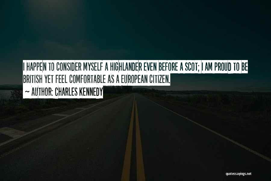 Charles Kennedy Quotes: I Happen To Consider Myself A Highlander Even Before A Scot; I Am Proud To Be British Yet Feel Comfortable