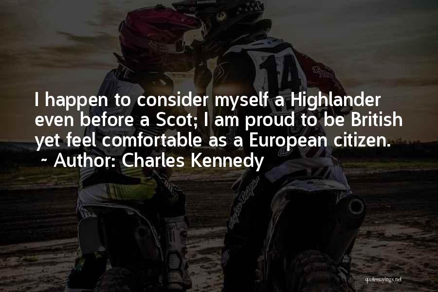 Charles Kennedy Quotes: I Happen To Consider Myself A Highlander Even Before A Scot; I Am Proud To Be British Yet Feel Comfortable