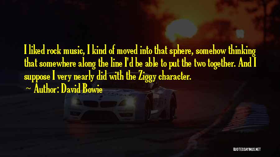 David Bowie Quotes: I Liked Rock Music, I Kind Of Moved Into That Sphere, Somehow Thinking That Somewhere Along The Line I'd Be