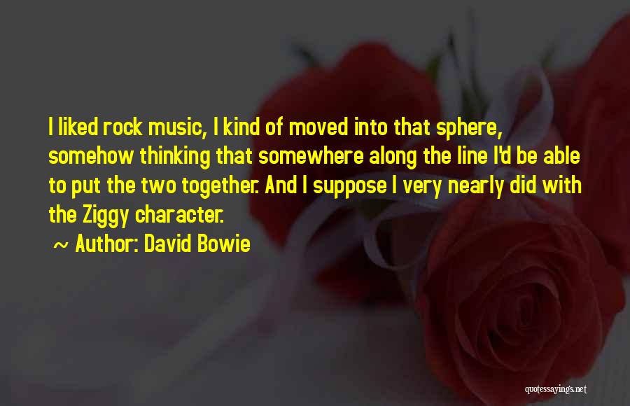 David Bowie Quotes: I Liked Rock Music, I Kind Of Moved Into That Sphere, Somehow Thinking That Somewhere Along The Line I'd Be