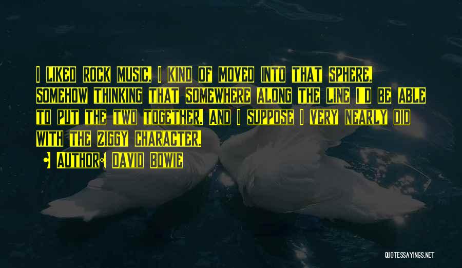 David Bowie Quotes: I Liked Rock Music, I Kind Of Moved Into That Sphere, Somehow Thinking That Somewhere Along The Line I'd Be