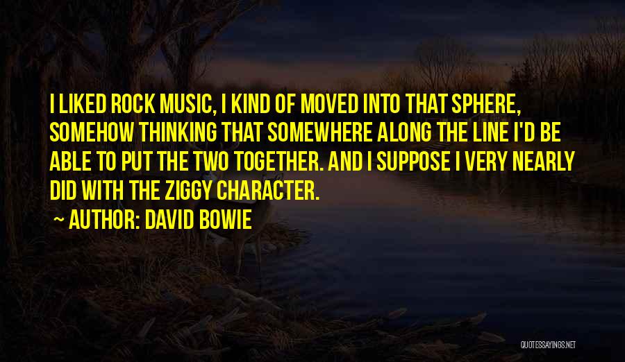 David Bowie Quotes: I Liked Rock Music, I Kind Of Moved Into That Sphere, Somehow Thinking That Somewhere Along The Line I'd Be