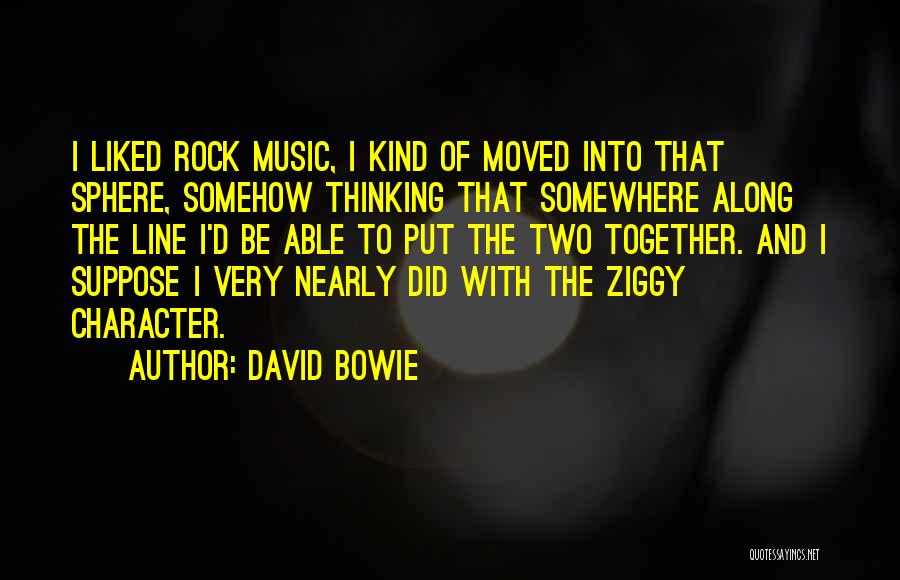 David Bowie Quotes: I Liked Rock Music, I Kind Of Moved Into That Sphere, Somehow Thinking That Somewhere Along The Line I'd Be