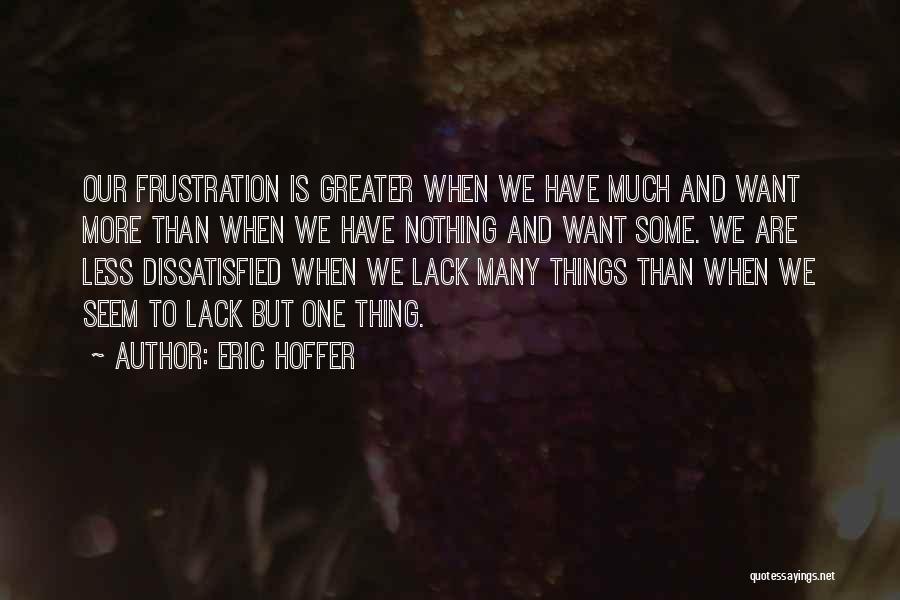 Eric Hoffer Quotes: Our Frustration Is Greater When We Have Much And Want More Than When We Have Nothing And Want Some. We