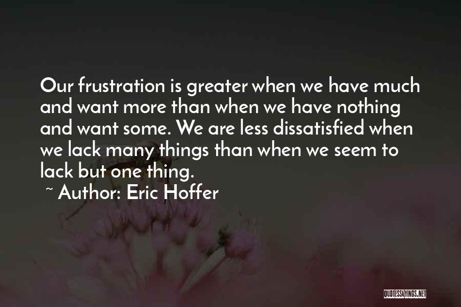 Eric Hoffer Quotes: Our Frustration Is Greater When We Have Much And Want More Than When We Have Nothing And Want Some. We