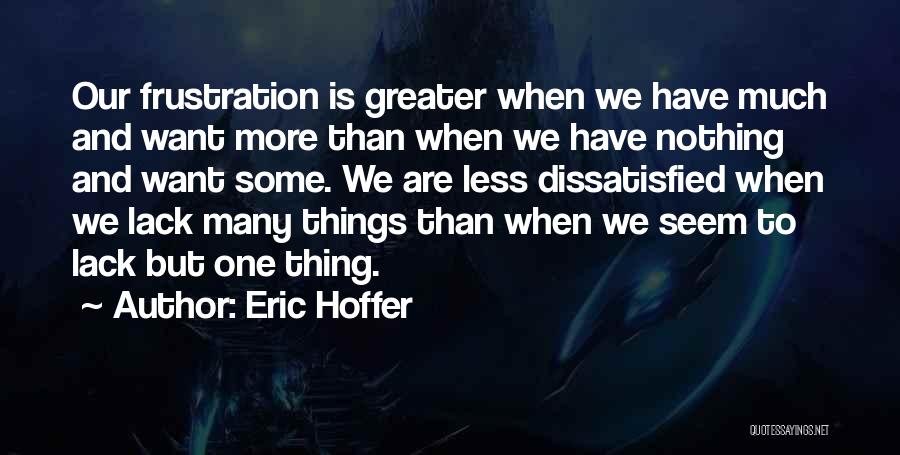 Eric Hoffer Quotes: Our Frustration Is Greater When We Have Much And Want More Than When We Have Nothing And Want Some. We