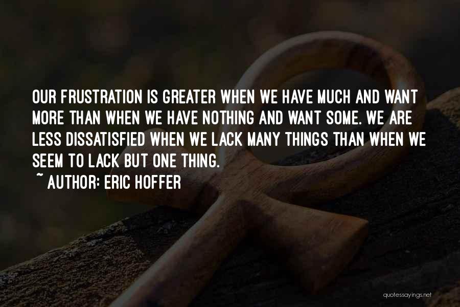 Eric Hoffer Quotes: Our Frustration Is Greater When We Have Much And Want More Than When We Have Nothing And Want Some. We