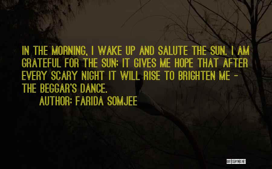 Farida Somjee Quotes: In The Morning, I Wake Up And Salute The Sun. I Am Grateful For The Sun; It Gives Me Hope