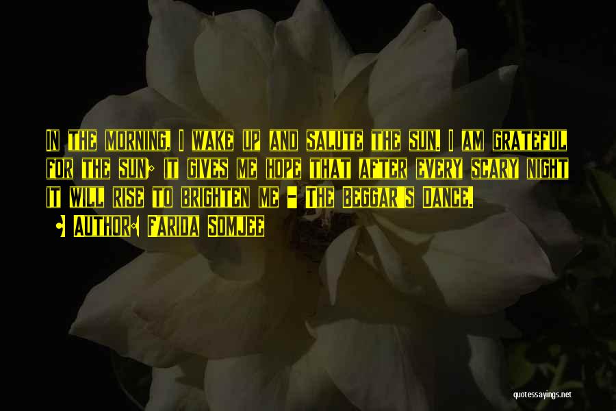 Farida Somjee Quotes: In The Morning, I Wake Up And Salute The Sun. I Am Grateful For The Sun; It Gives Me Hope